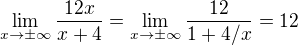 $\lim_{x\to\pm\infty}\frac{12x}{x+4}=\lim_{x\to\pm\infty}\frac{12}{1+4/x}=12$