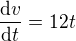 $\frac{\mathrm{d} v}{\mathrm{d} t}=12t$