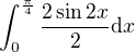 $\int_{0}^{\frac{\pi }{4}}\frac{2\sin2x}{2}\d x$