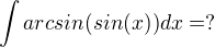 $\int arcsin( sin (x))dx=?$