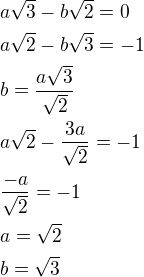 $a\sqrt{3}-b\sqrt{2}=0\nl a\sqrt{2}-b\sqrt{3}=-1\nl b=\frac{a\sqrt{3}}{\sqrt{2}}\nl a\sqrt{2}-\frac{3a}{\sqrt{2}}=-1\nl \frac{-a}{\sqrt{2}}=-1\nl a=\sqrt{2}\nl b=\sqrt{3}$