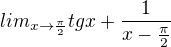 $lim_{x\to \frac{\pi}{2}}tg x+\frac{1}{x-\frac{\pi}{2}}$