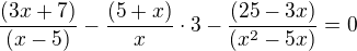 kopírovat do textarea $\frac{(3x+7)}{(x-5)} - \frac {(5+x)}{x} \cdot 3 - \frac{(25-3x)}{(x^2 - 5x)} = 0 $