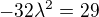 $-32\lambda ^{2}=29$