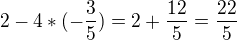 $2 - 4 * (-\frac{3}{5}) = 2 +\frac{12}{5} = \frac{22}{5}$