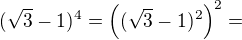 $(\sqrt{3}-1)^4=\((\sqrt{3}-1)^2\)^2=$