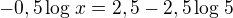$-0,5\log_{}x=2,5-2,5\log_{}5$