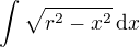 $\int \sqrt{r^2-x^2}\,\mathrm{d}x$