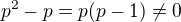 $p^2-p= p(p-1) \neq 0$