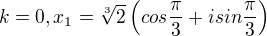 $k=0, x_1= \sqrt[3]{2} \left( cos {\frac{\pi}{3}} + i sin {\frac{\pi}{3}} \right)$