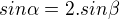 $sin\alpha=2.sin\beta$