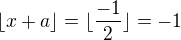 $\lfloor x+a \rfloor =\lfloor\frac{-1}{2} \rfloor=-1$