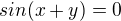 $sin(x+y)=0$