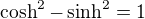$\cosh^2-\sinh^2=1$