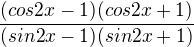 $\frac{(cos2x-1)(cos2x+1)}{(sin2x-1)(sin2x+1)}$