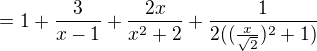 $=1+\frac{3}{x-1}+\frac{2x}{x^{2}+2}+\frac{1}{2((\frac{x}{\sqrt{2}})^{2}+1)}$