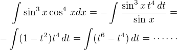 $\int\sin^3x\cos^4\,xdx=-\int\frac{\sin^3x\,t^4\,dt}{\sin\,x}=\\-\int(1-t^2)t^4\,dt=\int(t^6-t^4)\,dt=\cdots\cdots$