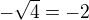 $-\sqrt{4} = -2$