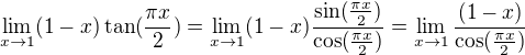 $\lim_{x\rightarrow1}(1-x)\tan(\frac{\pi x}{2}) = \lim_{x\rightarrow1}(1-x)\frac{\sin(\frac{\pi x}{2})}{{\cos(\frac{\pi x}{2})}} = \lim_{x\rightarrow1}\frac{(1-x)}{\cos(\frac{\pi x}{2})}$