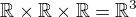 $\mathbb{R}\times\mathbb{R}\times\mathbb{R}=\mathbb{R}^3$