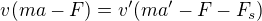 $v(ma - F) = v'(ma' - F-F_s)$