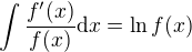 $\int \frac{f'(x)}{f(x)} \mathrm{d}x = \ln f(x)$