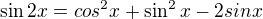 $\sin 2x = cos^{2}x +\sin ^{2}x- 2sinx$