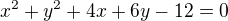 $x^2 + y^2 + 4x + 6y - 12 = 0$