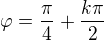 $\varphi=\frac{\pi}{4}+\frac{k\pi}{2}$