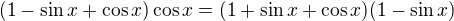 $(1-\sin x+\cos x)\cos x=(1+\sin x+\cos x)(1-\sin x)$