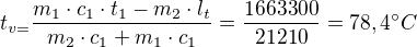 $t_{v=}\frac{m_{1}\cdot c_{1}\cdot t_{1}-m_{2}\cdot l_{t}}{m_{2}\cdot c_{1}+m_{1}\cdot c_{1}} = \frac{1663300}{21210}=78,4^\circ C$