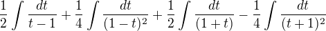 $\frac 12\int\frac{dt}{t-1}+\frac 14\int\frac{dt}{(1-t)^2}+\frac 12\int\frac{dt}{(1+t)}-\frac 14\int\frac{dt}{(t+1)^2}$