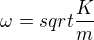 $\omega=sqrt{\frac{K}{m}}$