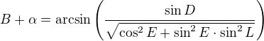 $B+\alpha= \arcsin \left(\frac{\sin D}{\sqrt{\cos^2E+\sin^2E\cdot\sin^2L}}\right)$
