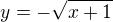 $y=-\sqrt{x+1}$