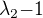 $\lambda_2{-1}$