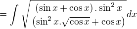 $\displaystyle = \int\sqrt{\frac{\left(\sin x+\cos x \right).\sin^2 x}{\left(\sin^2 x .\sqrt{\cos x}+\cos x \right)}}dx$