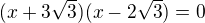 $(x+3\sqrt{3})(x-2\sqrt3)=0$