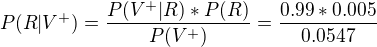 $P(R|V^{+})=\frac{P(V^{+}|R)*P(R)}{P(V^{+})}=\frac{0.99*0.005}{0.0547}$