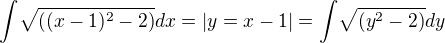 ${\int}\sqrt{\((x-1)^2-2\)}dx=|y=x-1|={\int}\sqrt{(y^2-2)}dy$