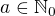$a \in\mathbb{N}_0$