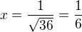 $x=\frac{1}{\sqrt{36}}=\frac{1}{6}$