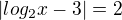 $|log_{2}x-3|=2$
