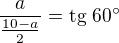 $\frac {a}{\frac{10-a}{2}}=\text{tg } 60�$