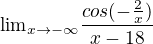 ${\lim}\limits_{x \to -\infty}\frac{cos(-\frac{2}{x})}{x-18}$