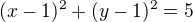 $(x-1)^2+(y-1)^2=5$