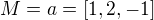 $M=a=[1,2,-1]$