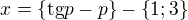 $x=\{\text{tg}p-p\}-\{1;3\}$