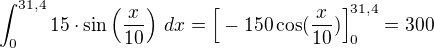 $\int_{0}^{31,4}15\cdot \sin \Big(\frac{x}{10}\Big)\ dx=\Big[-150\cos (\frac{x}{10})\Big]_0^{31,4}= 300$