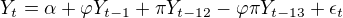 $Y_t= \alpha + \varphi Y_{t-1} + \pi Y_{t-12} - \varphi \pi Y_{t-13} + \epsilon_t$